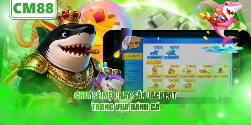 Chia sẻ mẹo hay săn jackpot trong vua đánh cá